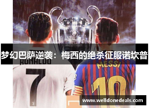 梦幻巴萨逆袭：梅西的绝杀征服诺坎普