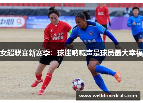 女超联赛新赛季：球迷呐喊声是球员最大幸福
