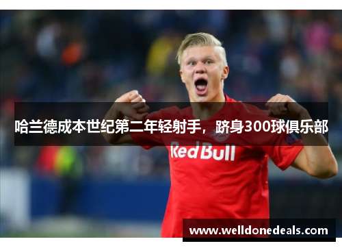 哈兰德成本世纪第二年轻射手，跻身300球俱乐部